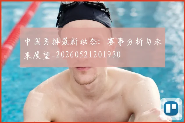 中国男排最新动态:赛事分析与未来展望_20260521201930