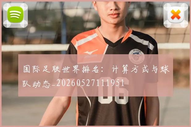 国际足联世界排名:计算方式与球队动态_20260527111951