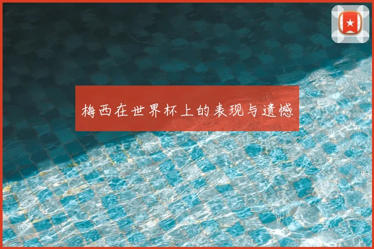 梅西在世界杯上的表现与遗憾