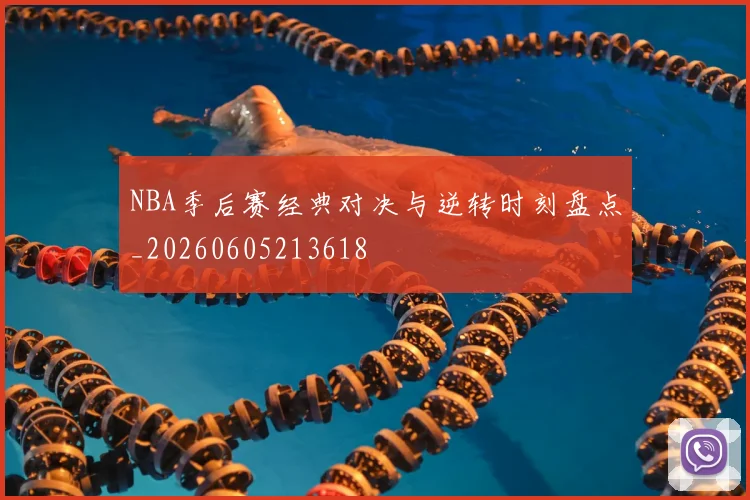 NBA季后赛经典对决与逆转时刻盘点_20260605213618
