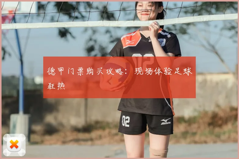 德甲门票购买攻略:现场体验足球狂热