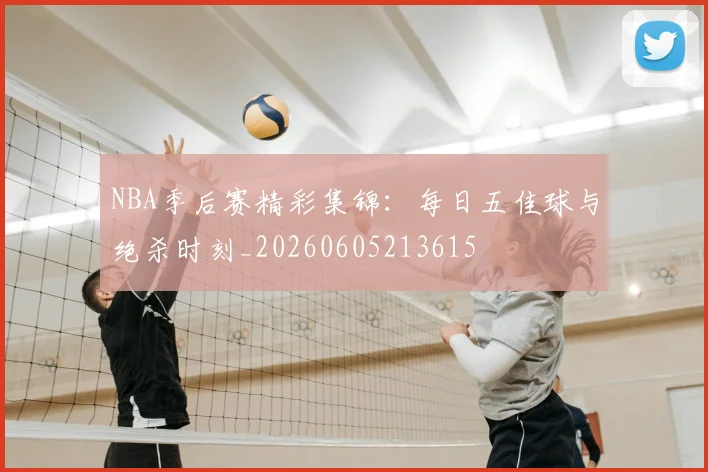 NBA季后赛精彩集锦:每日五佳球与绝杀时刻_20260605213615