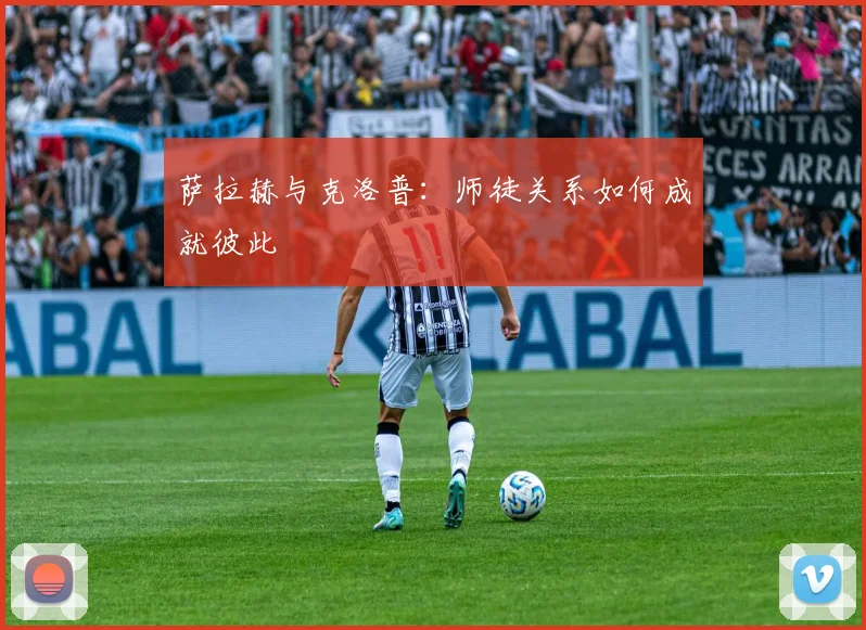 萨拉赫与克洛普：师徒关系如何成就彼此