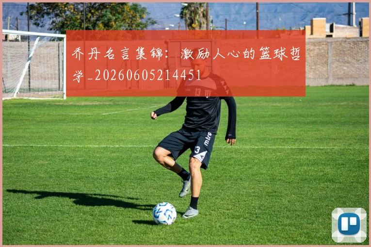 乔丹名言集锦:激励人心的篮球哲学_20260605214451