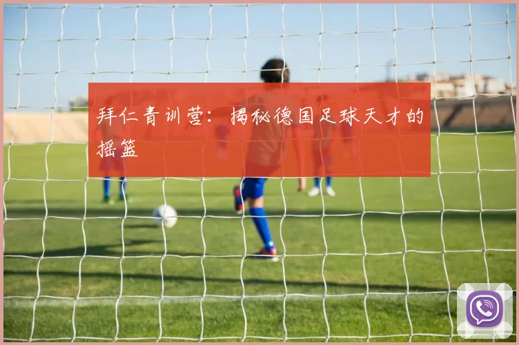 拜仁青训营：揭秘德国足球天才的摇篮