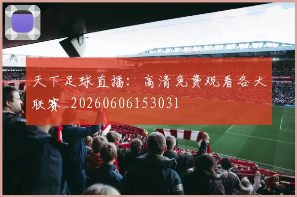 天下足球直播：高清免费观看各大联赛_20260606153031