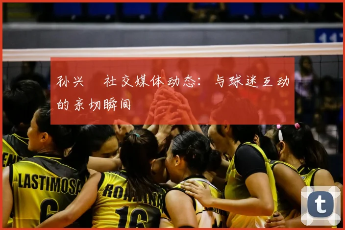 孙兴慜社交媒体动态:与球迷互动的亲切瞬间