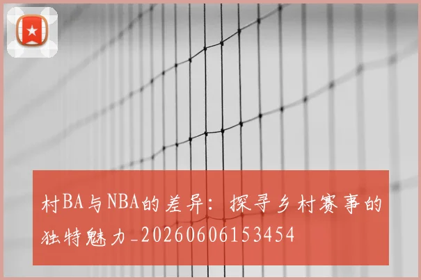 村BA与NBA的差异:探寻乡村赛事的独特魅力_20260606153454