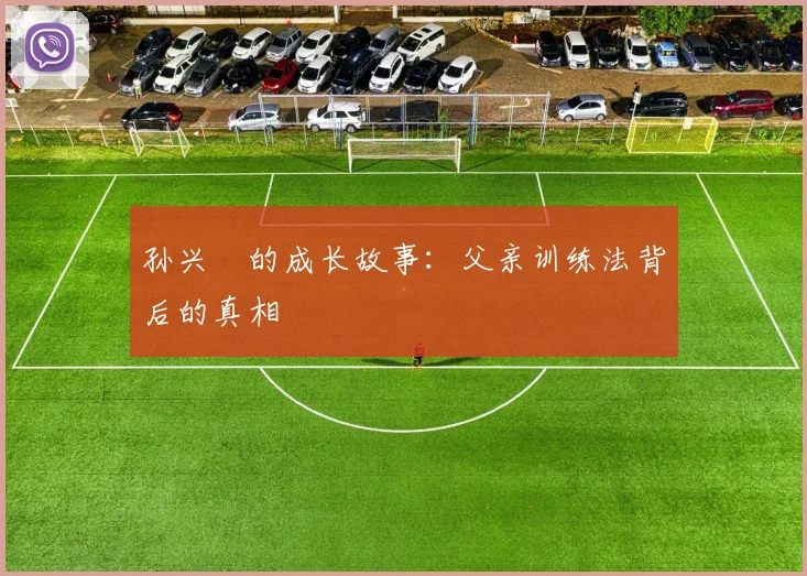 孙兴慜的成长故事：父亲训练法背后的真相