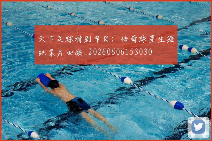 天下足球特别节目：传奇球星生涯纪录片回顾_20260606153030