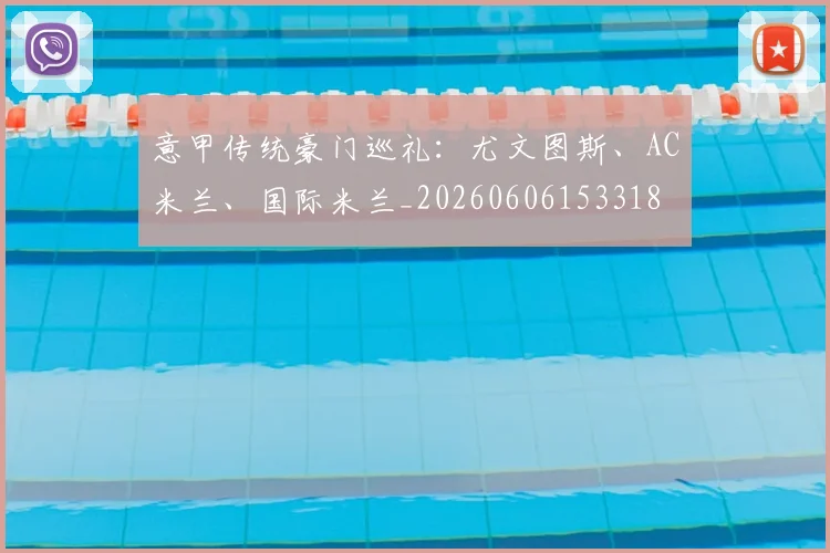 意甲传统豪门巡礼：尤文图斯、AC米兰、国际米兰_20260606153318
