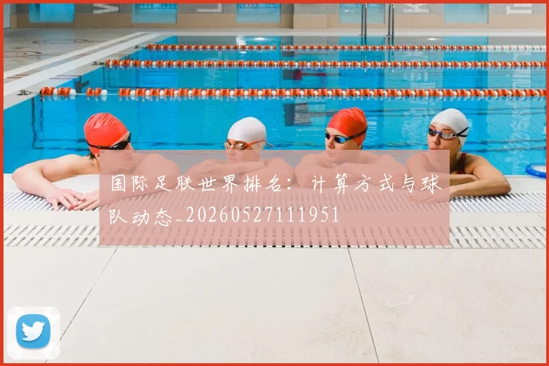 国际足联世界排名：计算方式与球队动态_20260527111951