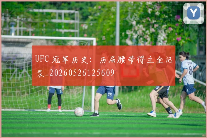 UFC 冠军历史:历届腰带得主全记录_20260526125609
