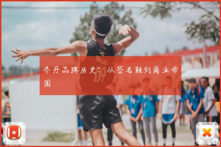 乔丹品牌历史:从签名鞋到商业帝国