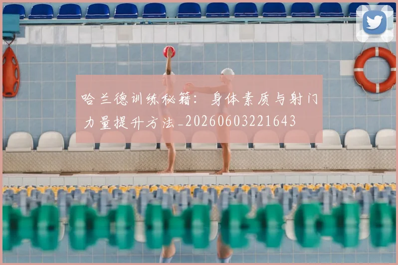 哈兰德训练秘籍：身体素质与射门力量提升方法_20260603221643
