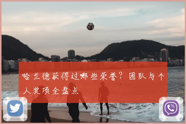 哈兰德获得过哪些荣誉?团队与个人奖项全盘点