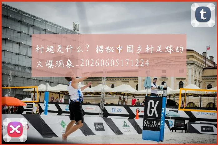 村超是什么?揭秘中国乡村足球的火爆现象_20260605171224