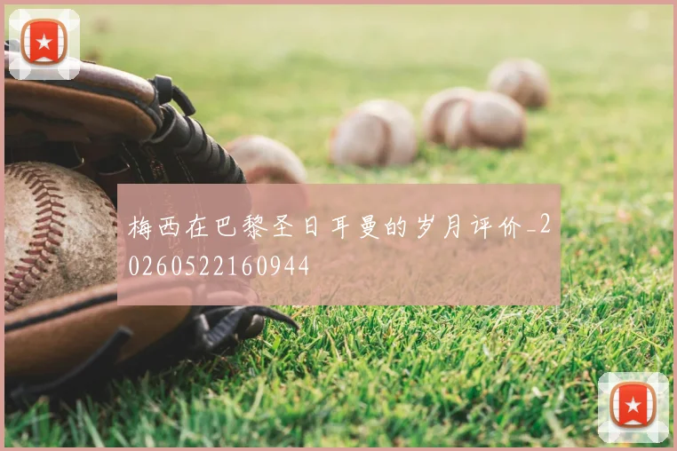 梅西在巴黎圣日耳曼的岁月评价_20260522160944