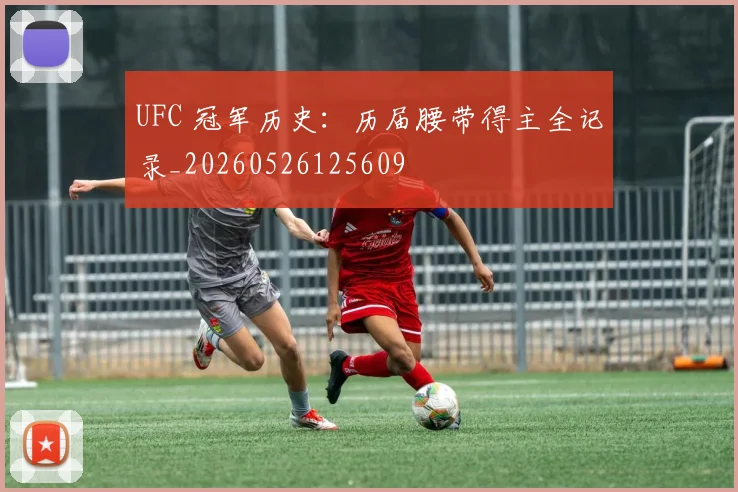 UFC 冠军历史:历届腰带得主全记录_20260526125609