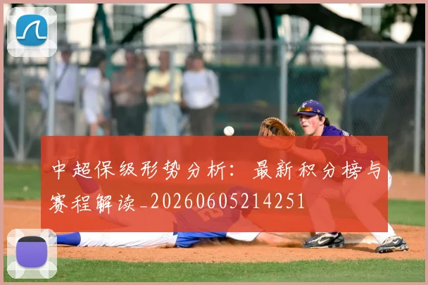 中超保级形势分析：最新积分榜与赛程解读_20260605214251