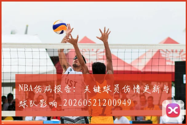 NBA伤病报告：关键球员伤情更新与球队影响_20260521200949