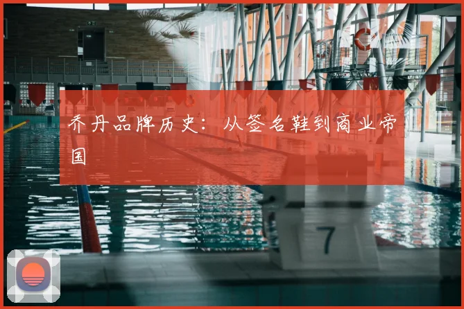 乔丹品牌历史:从签名鞋到商业帝国