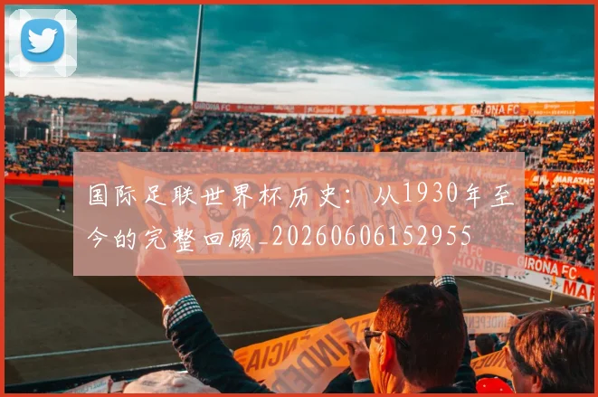 国际足联世界杯历史:从1930年至今的完整回顾_20260606152955