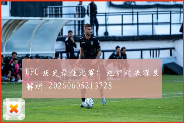 UFC 历史最佳比赛:经典对决深度解析_20260605213728
